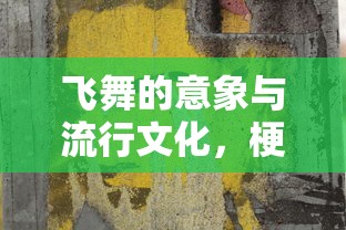 飞舞的意象与流行文化中的梗之探索  第1张