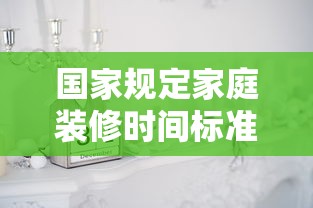国家规定家庭装修时间标准  第1张