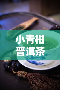 小青柑普洱茶的冲泡技巧  第1张