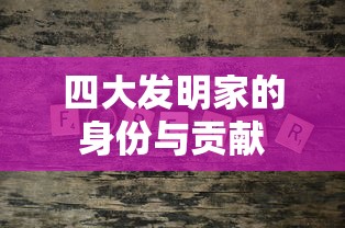 四大发明家的身份及其卓越贡献  第1张