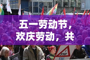 欢庆五一劳动节，共度佳节，致敬劳动者的力量  第1张