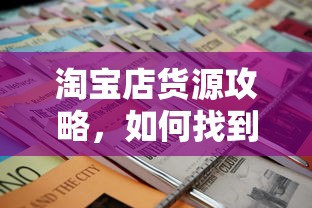 淘宝店货源攻略，如何寻找优质货源的秘诀  第1张