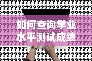 学业水平测试成绩查询指南，详细步骤与常见问题解答  第1张