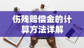 伤残赔偿金计算方法详解  第1张