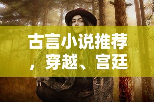 值得一读的古言小说，穿越、宫廷、江湖之经典推荐  第1张