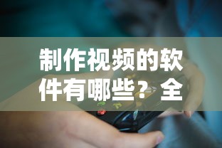 全面解析与推荐，制作视频的软件有哪些？  第1张
