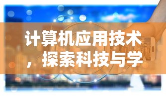 计算机应用技术，探索科技与学科的交汇点  第1张