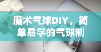 魔术气球DIY，简单易学的气球制作技巧  第1张