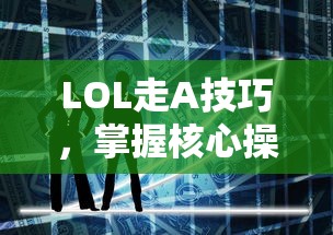 掌握LOL走A技巧，提升你的游戏水平核心操作  第1张
