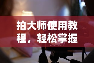 拍大师使用教程，轻松掌握操作技巧  第1张