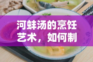 河蚌汤的烹饪艺术，制作美味河蚌汤的步骤与技巧  第1张