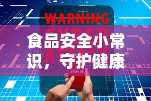 食品安全小常识，守护健康从细节开始  第1张