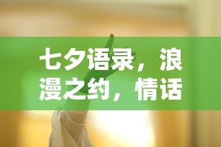 七夕浪漫之约，情话绵绵的甜蜜语录  第1张