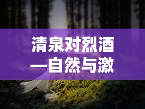 清泉与烈酒，自然与激情的交响曲  第1张