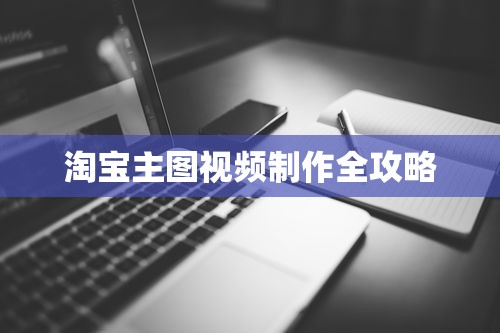 淘宝主图视频制作全攻略  第1张
