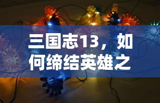 三国志13缔结英雄之缘的秘诀  第1张