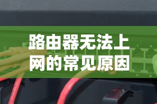 路由器无法上网的常见原因及解决方法  第1张