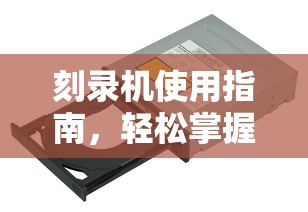 刻录机使用指南，轻松掌握光盘刻录技巧  第1张
