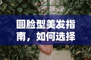 圆脸型美发指南，如何挑选最适合你的发型？  第1张