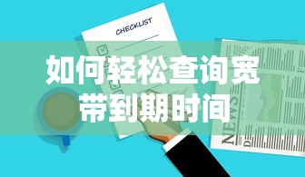轻松查询宽带到期时间的方法  第1张