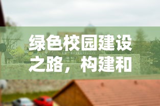 绿色校园建设之路，构建和谐生态校园的实践与思考  第1张