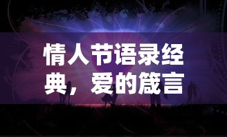 情人节经典语录，爱的箴言与浪漫诗篇  第1张