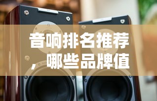 音响排名推荐，值得你关注的品牌有哪些？  第1张