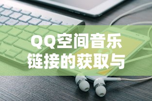 QQ空间音乐链接获取与使用指南  第1张