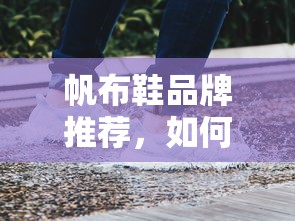 帆布鞋品牌推荐，如何选择适合自己的优质品牌？  第1张