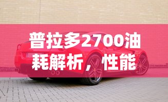普拉多2700，性能与经济性平衡下的油耗解析  第1张