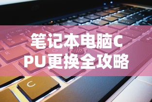 笔记本电脑CPU更换全攻略  第1张