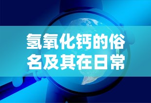 氢氧化钙的俗名及其在日常生活中的应用  第1张