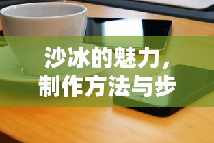 沙冰的魅力，制作方法与步骤详解  第1张
