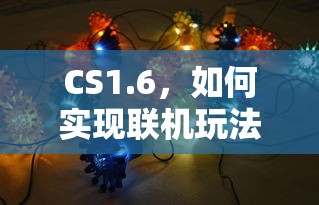 CS1.6实现联机玩法的标题可以是，CS1.6联机玩法实现教程。  第1张
