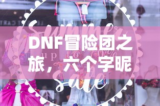 DNF，六字昵称的冒险团魅力  第1张