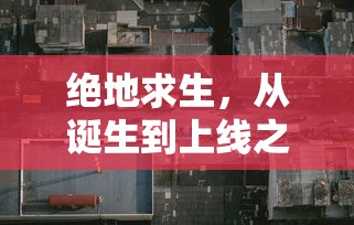 绝地求生，从诞生到上线之路  第1张