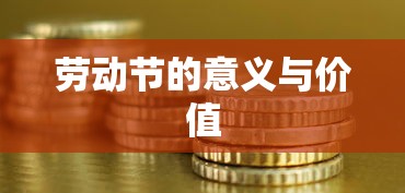 劳动节的意义与价值，弘扬劳动精神，彰显社会价值  第1张