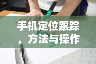 手机定位跟踪，方法与操作指南  第1张