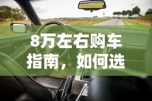 8万预算购车指南，如何挑选最适合您的座驾？  第1张