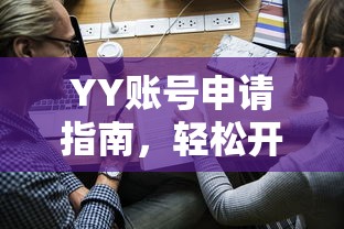 YY账号申请指南，轻松开启你的语音交流之旅  第1张