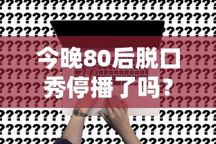 今晚80后脱口秀停播了吗？深度解析与展望  第1张