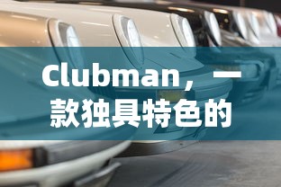 Clubman，独特豪华轿车的典范  第1张