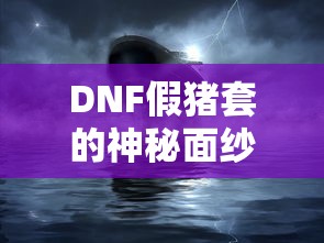 DNF假猪套，神秘面纱揭秘  第1张