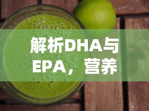 解析DHA与EPA，营养元素的重要性  第1张
