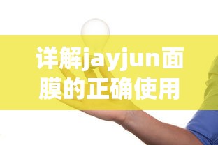 Jayjun面膜的正确使用方法详解  第1张