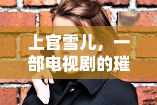 上官雪儿，电视剧璀璨女主角  第1张