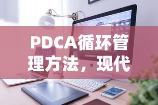 PDCA循环管理方法，现代企业高效运营的基石  第1张