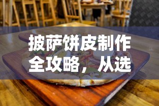 披萨饼皮制作全攻略，选材到烹饪的完美步骤  第1张