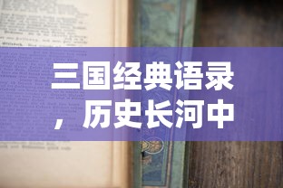 三国经典语录，历史长河中的智慧与勇气  第1张