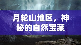 月轮山，神秘的自然宝藏之地  第1张